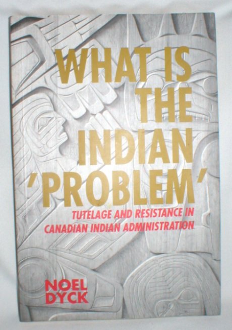 What is the Indian ' Problem' ?; Tutelage and Resistance in Canadian Indian Administration Image for What is the Indian ' Problem' ?; Tutelage and Resistance in Canadian Indian Administration