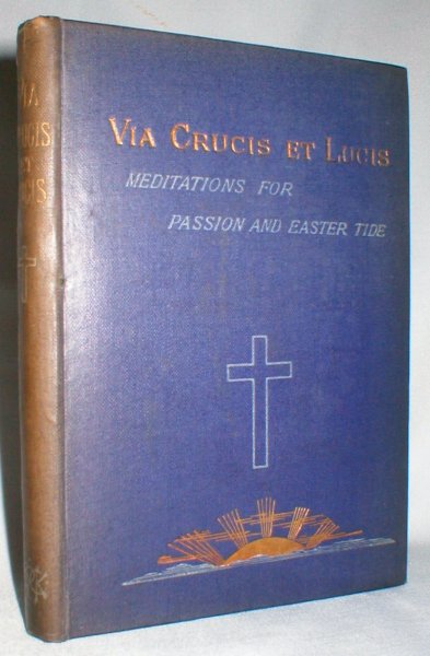 Image for Via Crucis, Et Lucis; Or, Meditations for Passion and Easter Tide.