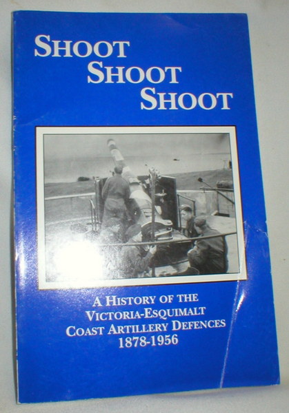 Image for Shoot Shoot Shoot; A History of the Victoria-Esquimalt Coast Artillery Defences 1878-1956