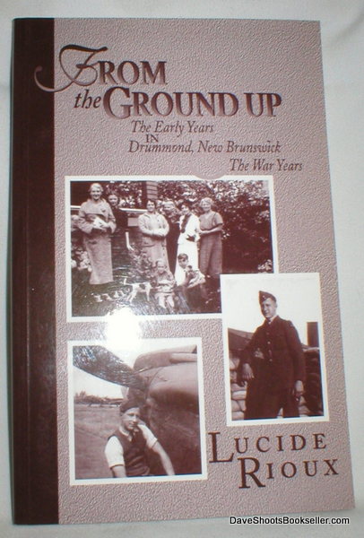 Image for From the Ground Up; The Early Years in Drummond, N. B. The War Years