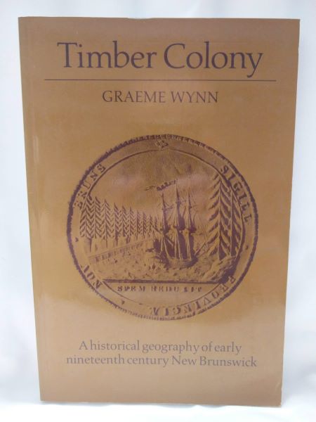Timber Colony; A Historical Geography of Early Nineteenth Century New Brunswick
