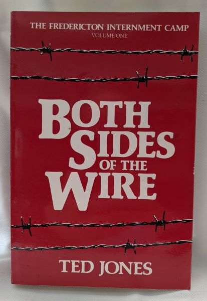 Both Sides of the Wire - The Fredericton Internment Camp (Volume One)
