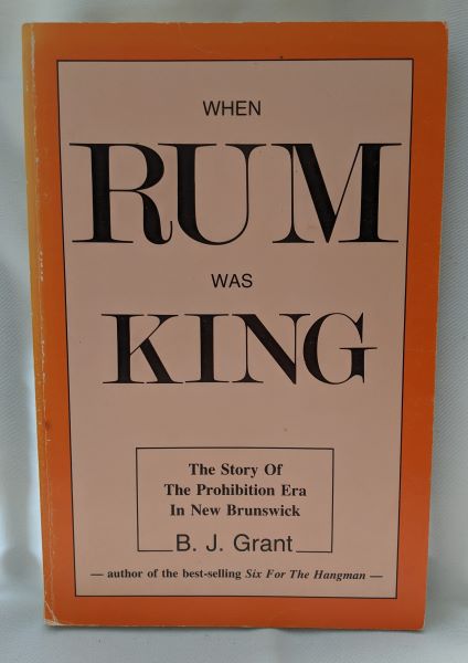 When Rum Was King - The Story of the Prohibition Era in New Brunswick