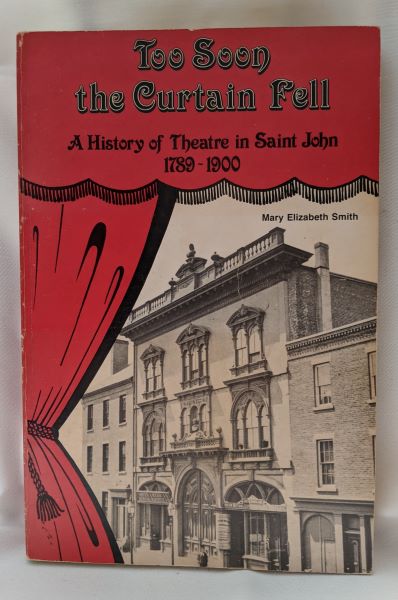 Too Soon the Curtain Fell; A History of Theatre in Saint John 1789-1900