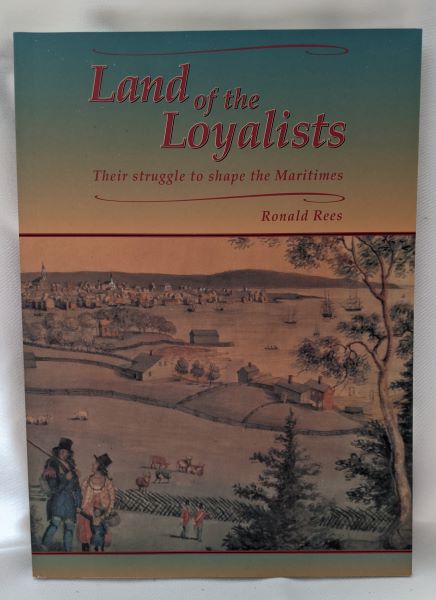 Land of the Loyalists - Their Struggle to Shape the Maritimes