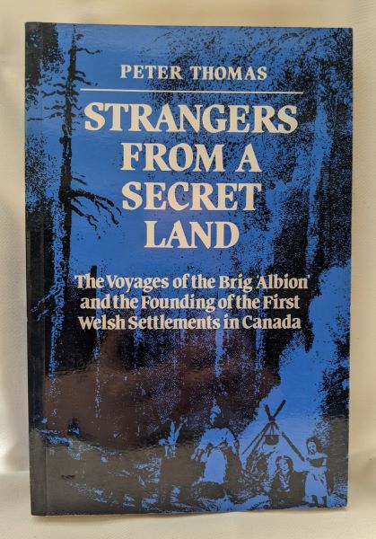 Strangers from a Secret Land; The Voyages of the Brig Albion and the Founding of the First Welsh Settlements in Canada.