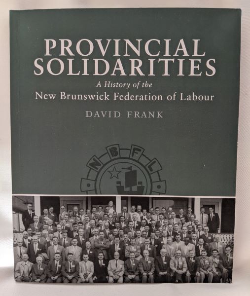 Provincial Solidarities - A History of the New Brunswick Federation of Labour