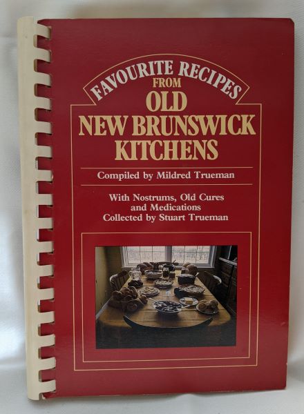 Favourite Recipes From Old New Brunswick Kitchens (with Nostrums, Old Cures and Medications collected by Stuart Trueman)