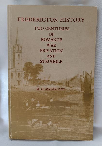 Fredericton History; Two Centuries of Romance, War, Privation, and Struggle