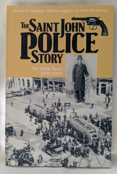 The Saint John Police Story: The Clark Years 1890-1915